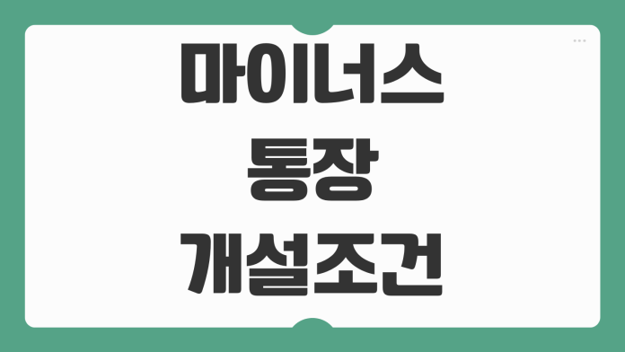 마이너스통장 개설조건 금리 한도 신용점수 영향 연장심사 통과팁 마이너스통장 개설조건 금리 한도 신용점수 영향 연장심사 통과팁