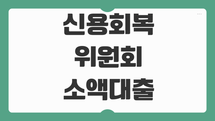 신용회복위원회 소액대출 자격조건 한도 금리 성실상환 신청절차 신용회복위원회 소액대출 자격조건 한도 금리 성실상환 신청절차
