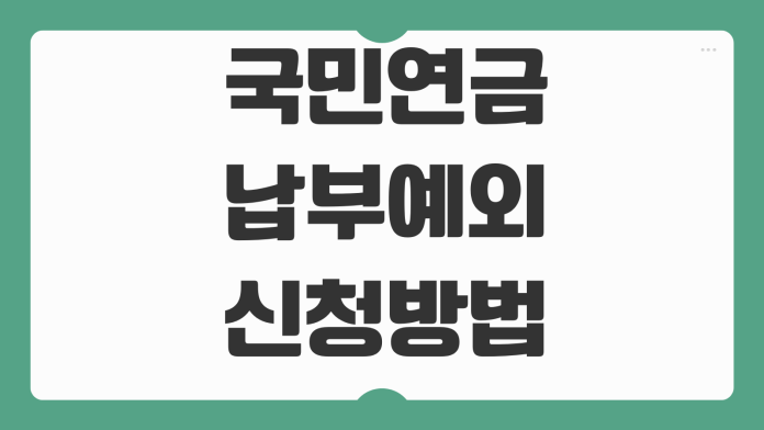 국민연금 납부예외 신청방법 실직 휴직 폐업 사유별 제출서류 처리기간