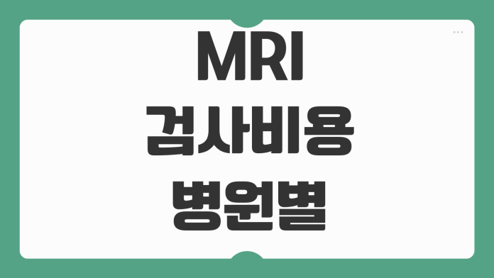 MRI 검사비용 병원별 가격차이 실비보험 청구가능 범위 준비서류