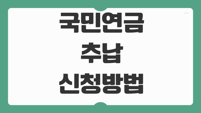 국민연금 추납 신청방법 납부금액 계산 장단점 예상수령액 영향 체크포인트 국민연금 추납 신청방법 납부금액 계산 장단점 예상수령액 영향 체크포인트