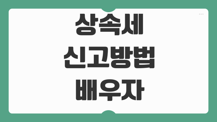 상속세 신고방법 배우자공제 일괄공제 세율계산 납부재원 준비전략