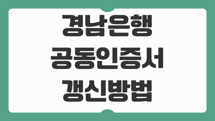 경남은행 공동인증서 갱신방법 유효기간 연장 오류 해결 절차 정리 경남은행 공동인증서 갱신방법 유효기간 연장 오류 해결 절차 정리