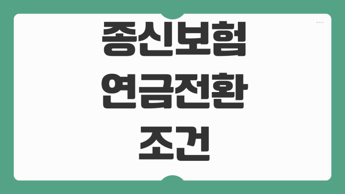 종신보험 연금전환 조건 전환시기 해지환급금 세금 수령방식 비교