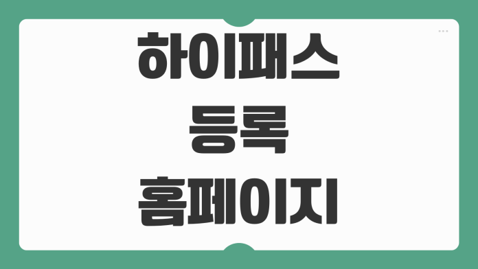 하이패스 등록 홈페이지 단말기 자가등록 명의 변경 방법 핵심 정리