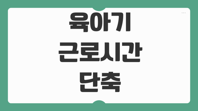 육아기 근로시간 단축 신청방법 급여계산 회사거부 가능여부 지원금
