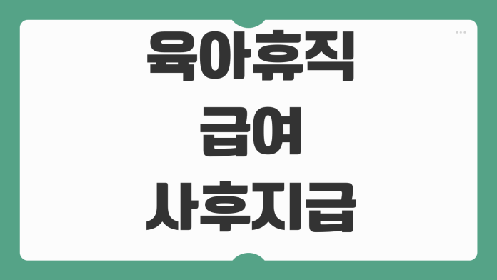 육아휴직 급여 사후지급금 계산 복직조건 퇴사시 처리방법 지급시기