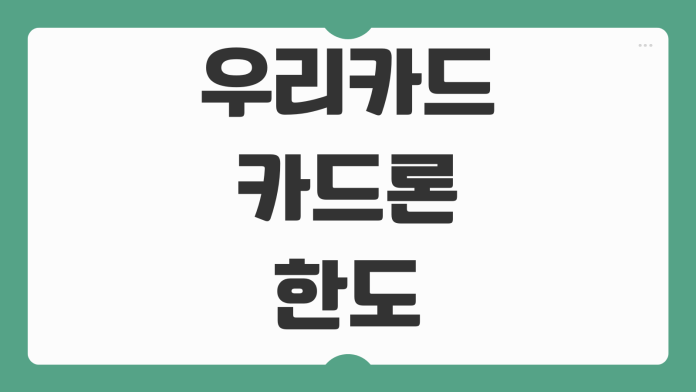 우리카드 카드론 한도 발생일 생성 시점과 증액 방법 핵심 정리