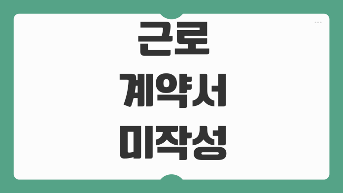 근로계약서 미작성 신고방법 증거자료 과태료 사업주 책임 처리절차