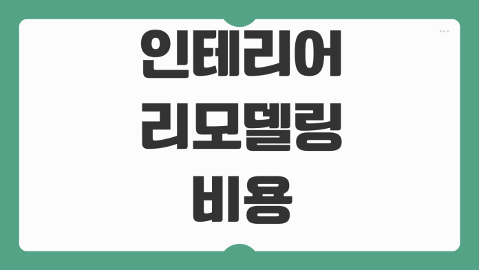 인테리어 리모델링 비용 평당견적 추가공사 분쟁예방 계약포인트 인테리어 리모델링 비용 평당견적 추가공사 분쟁예방 계약포인트