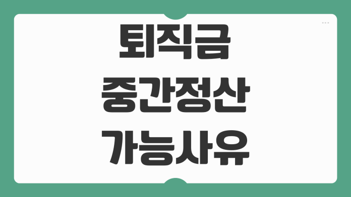 퇴직금 중간정산 가능사유 신청서류 세금 불이익 회사 승인기준