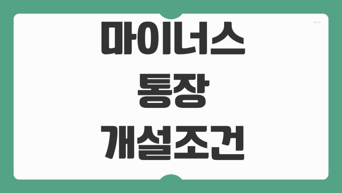 마이너스통장 개설조건 금리 한도 연장심사 신용점수 영향 관리전략