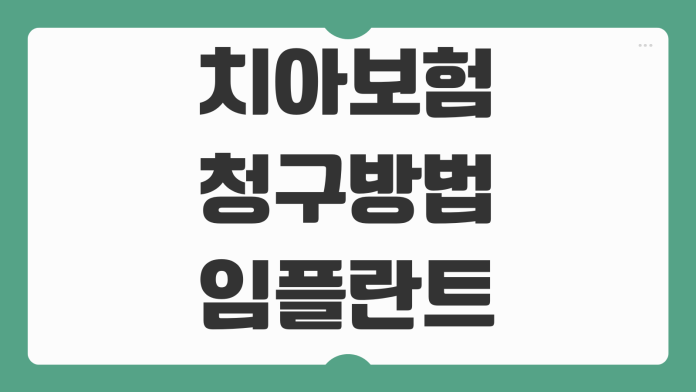 치아보험 청구방법 임플란트 보철 보장범위 면책기간 필요서류 확인