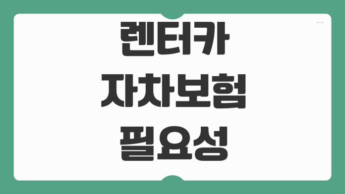 렌터카 자차보험 필요성 면책금 휴차료 완전자차 일반자차 차이