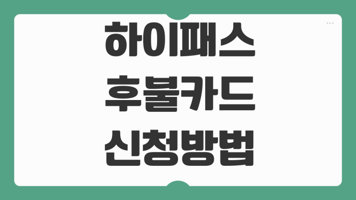 하이패스 후불카드 신청방법 카드사별 연회비 통행료 할인 등록절차