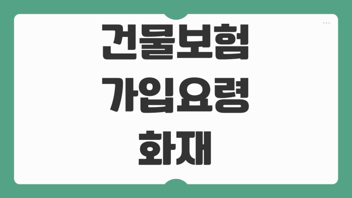건물보험 가입요령 화재 누수 풍수해 보장범위 감액지급 피하는 법