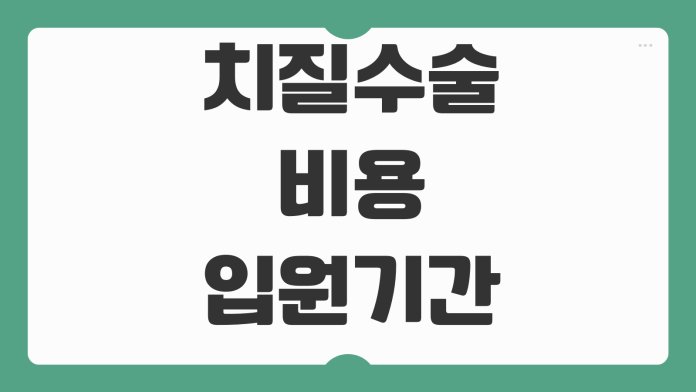 치질수술 비용 입원기간 실비보험 청구가능 여부 회복과정 준비사항 치질수술 비용 입원기간 실비보험 청구가능 여부 회복과정 준비사항