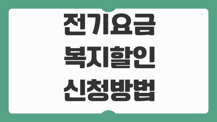전기요금 복지할인 신청방법 장애인 다자녀 기초수급자 감면중복 기준 전기요금 복지할인 신청방법 장애인 다자녀 기초수급자 감면중복 기준