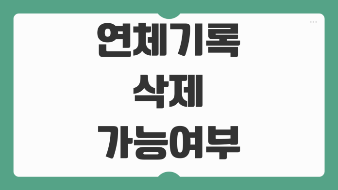 연체기록 삭제 가능여부 신용회복 기간 카드발급 대출영향 바로알기
