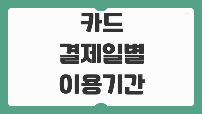카드결제일별 이용기간 계산방법 청구기간 변경시 반영시점 카드값 관리 카드결제일별 이용기간 계산방법 청구기간 변경시 반영시점 카드값 관리