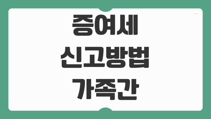 증여세 신고방법 가족간 계좌이체 차용증 작성 증여추정 피하는 법