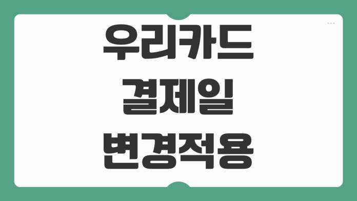 우리카드 결제일 변경 적용 방법 유리한 날짜 선택 기준 정리