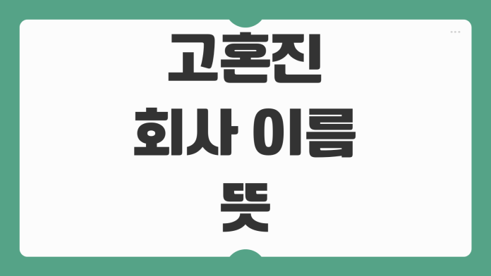 고혼진 회사 이름 뜻과 브랜드 가치 분석 제품 포지셔닝 정리