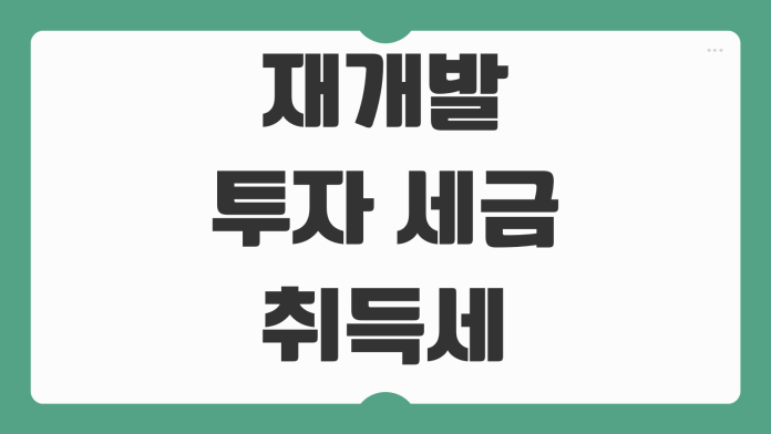 재개발 투자 세금 취득세 양도세 조합원입주권 주의사항 체크