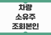 차량 소유주 조회 본인 확인과 타인 차량 합법적 확인 방법 정리 차량 소유주 조회 본인 확인과 타인 차량 합법적 확인 방법 정리