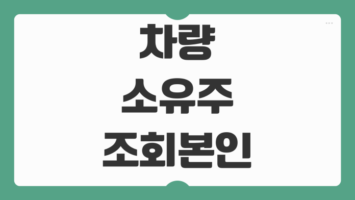 차량 소유주 조회 본인 확인과 타인 차량 합법적 확인 방법 정리