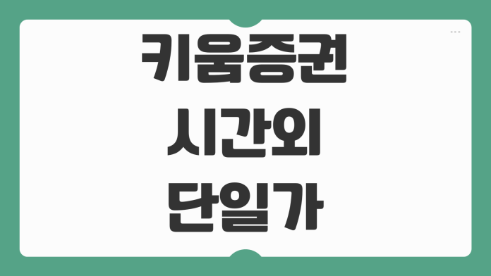 키움증권 시간외 단일가 거래방법 체결 시간 수수료 주의사항 정리