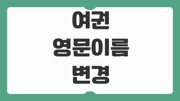 여권 영문이름 변경 가능여부 로마자표기 재발급 수수료 항공권 영향 여권 영문이름 변경 가능여부 로마자표기 재발급 수수료 항공권 영향