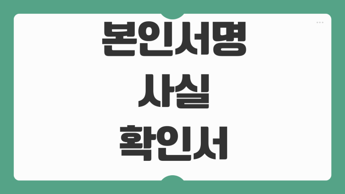 본인서명사실확인서 발급방법 인감증명서 차이 사용처 대리발급 가능여부 본인서명사실확인서 발급방법 인감증명서 차이 사용처 대리발급 가능여부