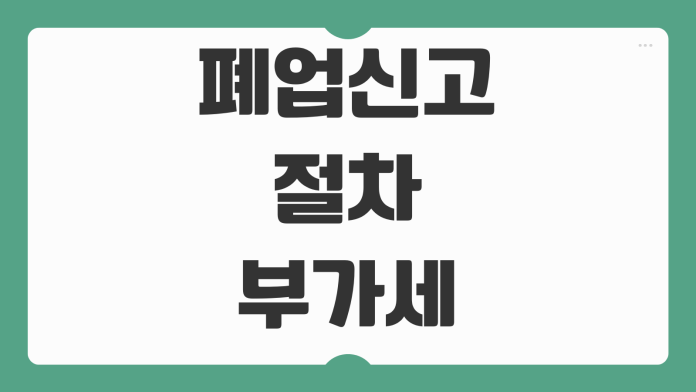 폐업신고 절차 부가세 확정신고 종합소득세 정산 놓치면 손해 보는 항목