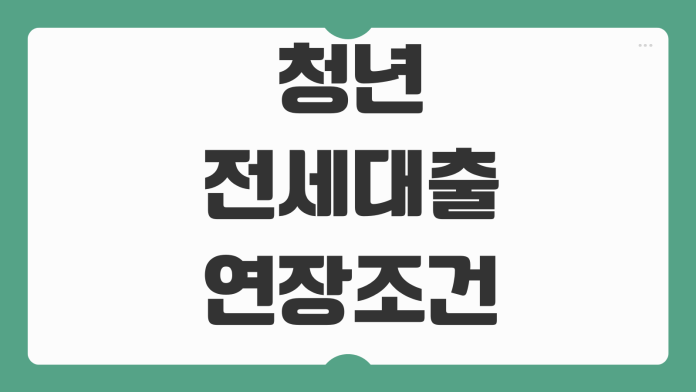 청년전세대출 연장조건 금리변동 보증기관 재심사 대응 준비서류 청년전세대출 연장조건 금리변동 보증기관 재심사 대응 준비서류