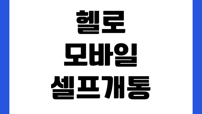 헬로모바일 셀프개통 실패하는 이유 유심등록 명의일치 인증오류 개통시간 헬로모바일 셀프개통 실패하는 이유 유심등록 명의일치 인증오류 개통시간