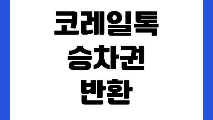 코레일톡 승차권 반환 수수료 아끼는 법 출발직전 환불 시간변경 입석전환 코레일톡 승차권 반환 수수료 아끼는 법 출발직전 환불 시간변경 입석전환