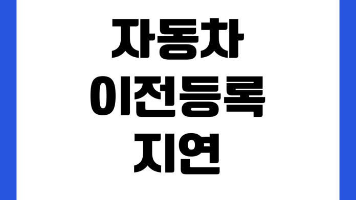 자동차 이전등록 지연되면 생기는 일 취득세 과태료 공동명의 보험변경 자동차 이전등록 지연되면 생기는 일 취득세 과태료 공동명의 보험변경