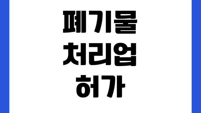 폐기물처리업 허가 준비할 때 빠지기 쉬운 것 보관장소 시설기준 서류 교육이수