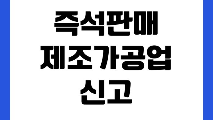 즉석판매제조가공업 신고 어디서 하나 보건증 위생교육 준비서류 영업범위