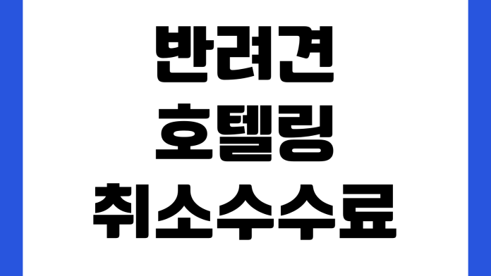 반려견 호텔링 취소수수료 언제 붙나 예방접종 확인 픽업시간 환불규정