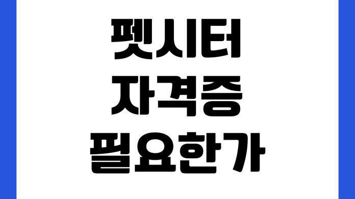 펫시터 자격증 진짜 필요한가 활동범위 책임보험 교육과정 취업방법
