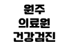 원주 의료원 건강검진 예약방법 비용조회 검진항목 결과확인 주차장 원주 의료원 건강검진 예약방법 비용조회 검진항목 결과확인 주차장