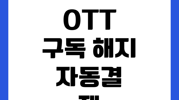 OTT 구독 해지 자동결제 취소 환불 기준 계정 공유 제한 확인 OTT 구독 해지 자동결제 취소 환불 기준 계정 공유 제한 확인