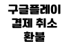 구글플레이 결제 취소 환불 신청 승인 기간 구매 내역 확인 구글플레이 결제 취소 환불 신청 승인 기간 구매 내역 확인