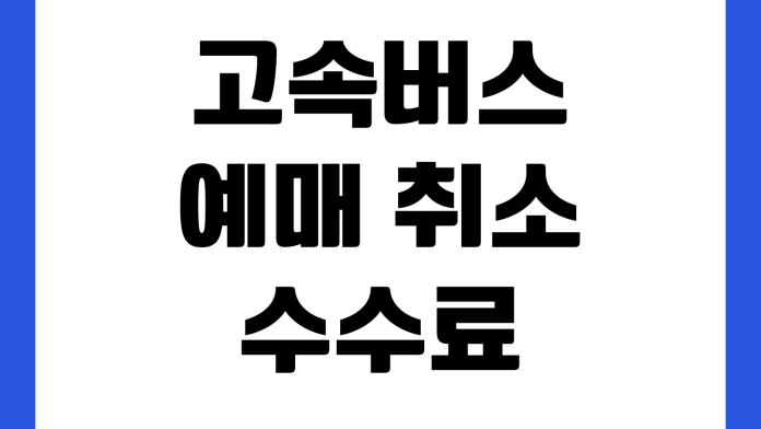 고속버스 예매 취소 수수료 환불 시간 좌석 변경 모바일 탑승 방법