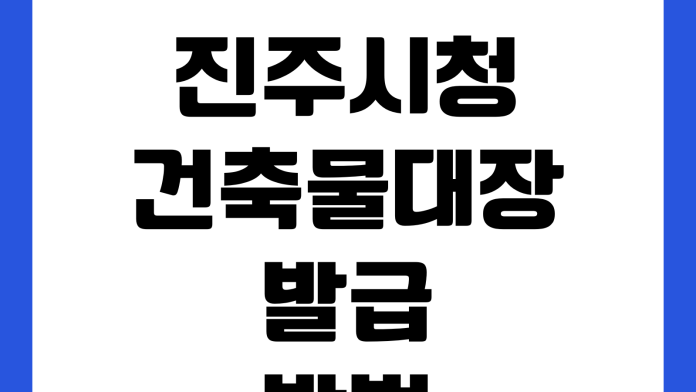 진주시청 건축물대장 발급방법 인터넷열람 수수료 민원실 준비물 진주시청 건축물대장 발급방법 인터넷열람 수수료 민원실 준비물