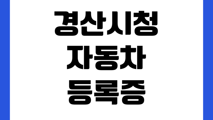 경산시청 자동차등록증 재발급 준비물 민원실 위치 수수료 신청방법 경산시청 자동차등록증 재발급 준비물 민원실 위치 수수료 신청방법