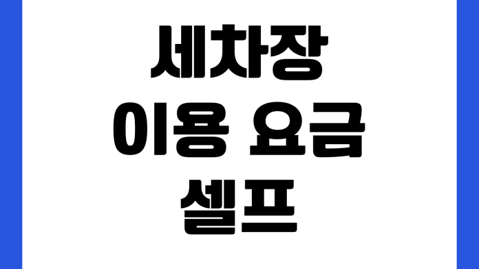 세차장 이용 요금 셀프 자동 세차 차이 멤버십 할인 비교 세차장 이용 요금 셀프 자동 세차 차이 멤버십 할인 비교