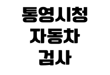 통영시청 자동차검사 예약방법 검사소 위치 준비물 검사비용 과태료 통영시청 자동차검사 예약방법 검사소 위치 준비물 검사비용 과태료